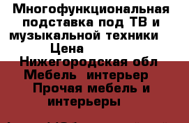 Многофункциональная подставка под ТВ и музыкальной техники. › Цена ­ 5 000 - Нижегородская обл. Мебель, интерьер » Прочая мебель и интерьеры   